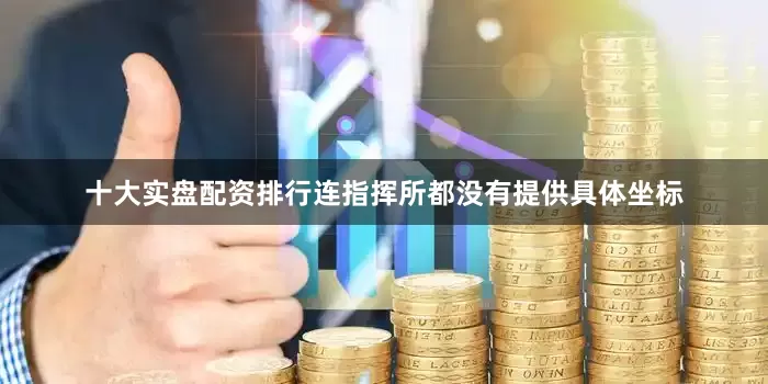 十大实盘配资排行连指挥所都没有提供具体坐标