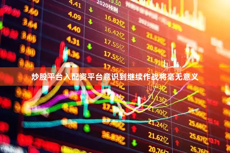 炒股平台入配资平台意识到继续作战将毫无意义