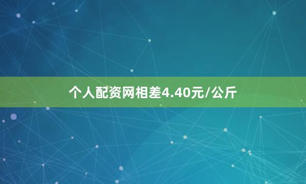 个人配资网相差4.40元/公斤