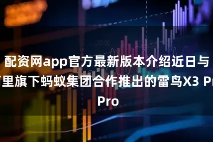 配资网app官方最新版本介绍近日与阿里旗下蚂蚁集团合作推出的雷鸟X3 Pro