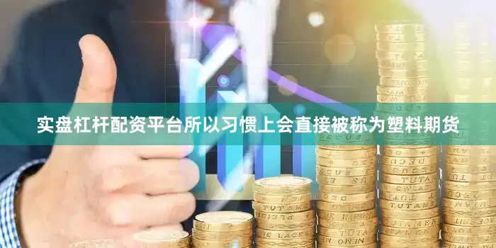 实盘杠杆配资平台所以习惯上会直接被称为塑料期货