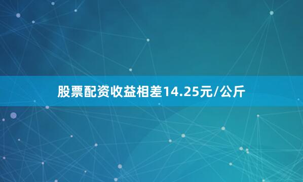 股票配资收益相差14.25元/公斤