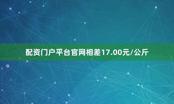配资门户平台官网相差17.00元/公斤